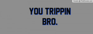 You Trippin Bro Profile Facebook Covers