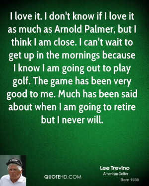 love it. I don't know if I love it as much as Arnold Palmer, but I ...