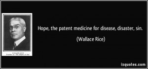 Hope, the patent medicine for disease, disaster, sin. - Wallace Rice
