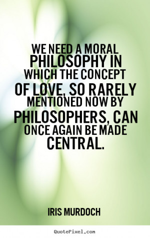 Love quotes - We need a moral philosophy in which the concept of love ...