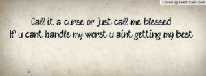 Call it a curse or just call me blessedIf u cant handle my worst u ain ...