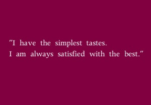 ... the simplest tastes. I am always satisfied with the best. Oscar Wilde