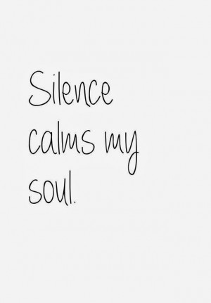 Silence calms my soul