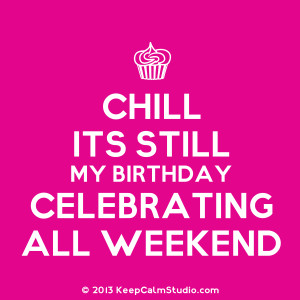 Chill Its Still My Birthday Celebrating All Weekend' design on t ...