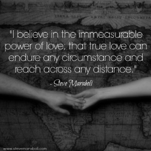 believe in the immeasurable power of love; that true love can endure ...