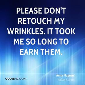 Anna Magnani - Please don't retouch my wrinkles. It took me so long to ...