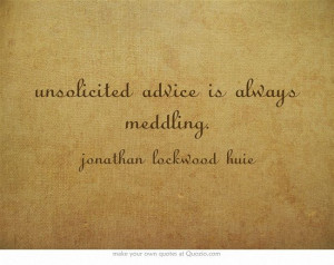 unsolicited advice is always meddling.