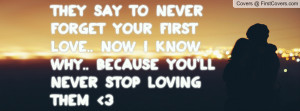 never forget your first love.. NOw I know why.. Because You'll never ...