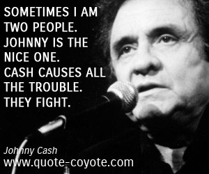 Sometimes I am two people. Johnny is the nice one. Cash causes all the ...