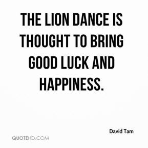 ... Tam - The lion dance is thought to bring good luck and happiness