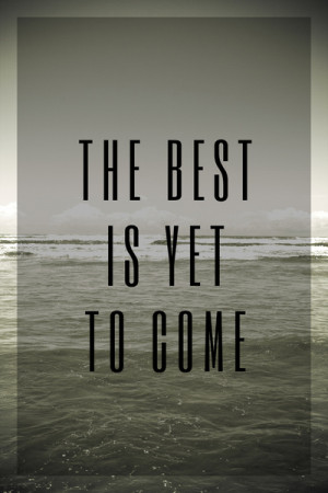 The Best Is Yet To Come Quotes. QuotesGram