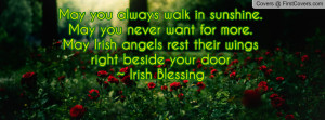 May you always walk in sunshine.May you never want for more.May Irish ...