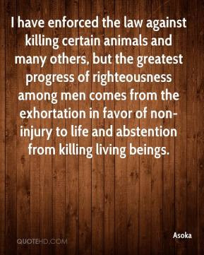 Asoka - I have enforced the law against killing certain animals and ...