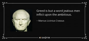Greed is but a word jealous men inflict upon the ambitious. - Marcus ...