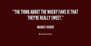 The thing about the wacky fans is that they're really sweet.”