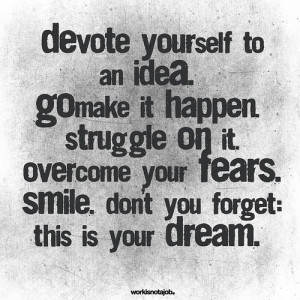 ... It. Overcome Your Fears. Smile. Don't You Forget. This Is Your Dream