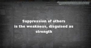 Suppression Of Others Is The Weakness