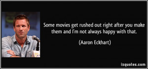 ... you make them and I'm not always happy with that. - Aaron Eckhart