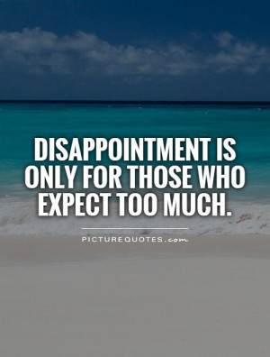 Disappointment is only for those who expect too much Picture Quote #1