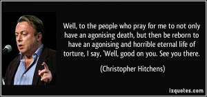 Well, to the people who pray for me to not only have an agonising ...