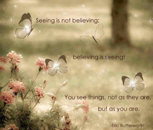 seeing is not believing believing is seeing you see things not as they ...