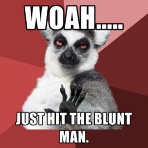 Woah..... Just Hit The Blunt Man.