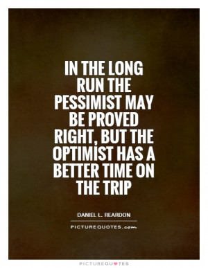 In the long run the pessimist may be proved right, but the optimist ...