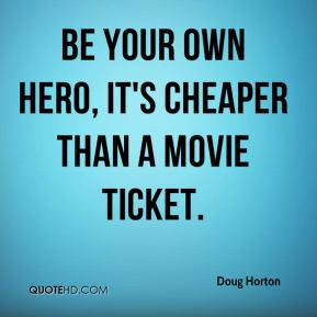 Be your own hero, it's cheaper than a movie ticket.