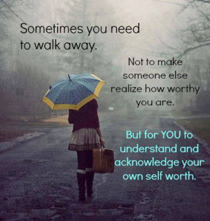 You Need to Walk Away – Not to Make Someone else Realize how worthy ...