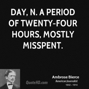 Day, n. A period of twenty-four hours, mostly misspent.