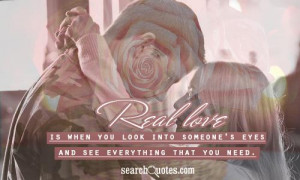 Real love is when you look into someone's eyes and see everything that ...