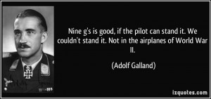 ... stand it. Not in the airplanes of World War II. - Adolf Galland