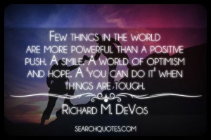 ... and hope. A 'you can do it' when things are tough. -Richard M. DeVos