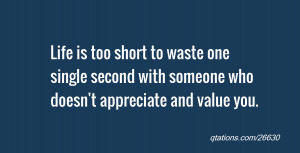 ... one single second with someone who doesn't appreciate and value you