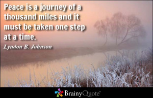 Peace is a journey of a thousand miles and it must be taken one step ...