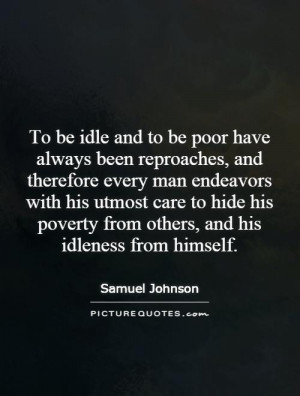 To be idle and to be poor have always been reproaches, and therefore ...