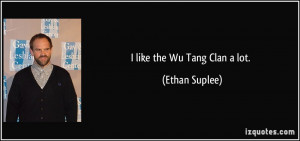 like the Wu Tang Clan a lot. - Ethan Suplee