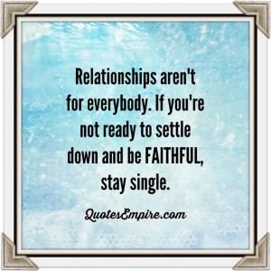 ... . If you're not ready to settle down and be FAITHFUL, stay single