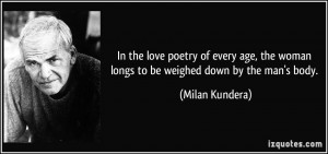 ... the woman longs to be weighed down by the man's body. - Milan Kundera