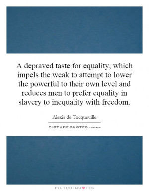 depraved taste for equality, which impels the weak to attempt to ...