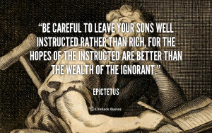 Be careful to leave your sons well instructed rather than rich, for ...