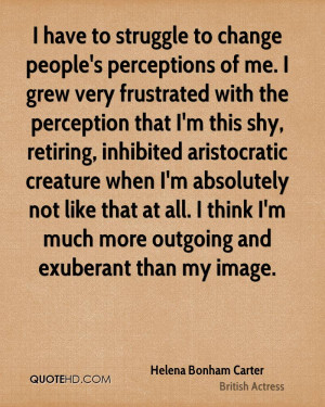 ... at all. I think I'm much more outgoing and exuberant than my image