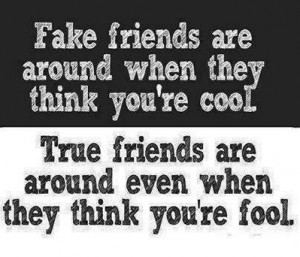 fake friends are around when you are cool true friends are around even ...