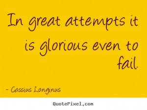 Cassius Longinus image quotes - In great attempts it is glorious even ...