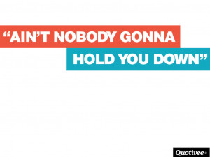 Ain’t Nobody Gonna Hold You Down 4.6 / 5 (91%) 16 votes
