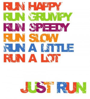 Run happy. run grumpy. run speedy. run slow. run a little. run a lot ...