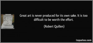 ... own sake. It is too difficult to be worth the effort. - Robert Quillen