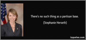 There's no such thing as a partisan base. - Stephanie Herseth
