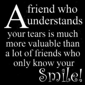 friend who understands your tears is much more valuable than a lot ...