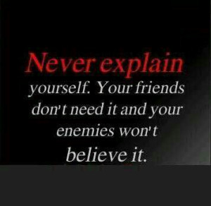 Never explain yourself.....